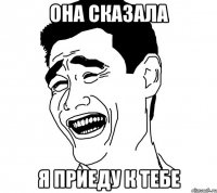 она сказала я приеду к тебе