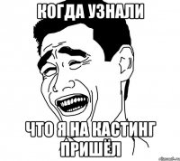 когда узнали что я на кастинг пришёл