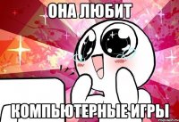 она любит компьютерные игры