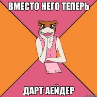 вместо него теперь дарт аейдер