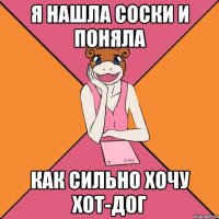я нашла соски и поняла как сильно хочу хот-дог