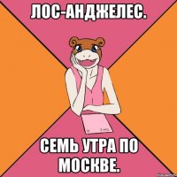 лос-анджелес. семь утра по москве.