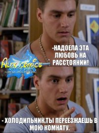 -Надоела эта любовь на расстоянии! - Холодильник,ты переезжаешь в мою комнату.