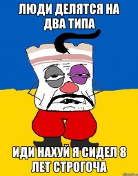 люди делятся на два типа иди нахуй я сидел 8 лет строгоча