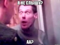 я не слышу? аа?