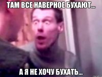 там все наверное бухают... а я не хочу бухать...