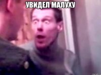 увидел малуху 