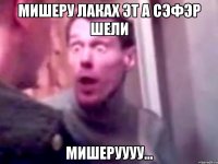 мишеру лаках эт а сэфэр шели мишеруууу...