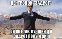 центровой "задрот" ой вот так, лучший ц и "задрот полугодия!