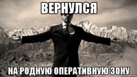 вернулся на родную оперативную зону