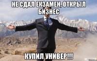 не сдал екзамен, открыл бизнес купил универ!!!