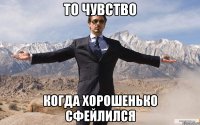 то чувство когда хорошенько сфейлился