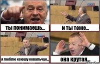 ты понимаешь... и ты тоже... я люблю ксюшу ковальчук... она крутая...