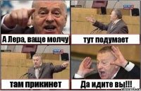 А Лера, ваще молчу тут подумает там прикинет Да идите вы!!!