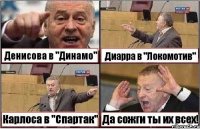 Денисова в "Динамо" Диарра в "Локомотив" Карлоса в "Спартак" Да сожги ты их всех!