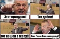 Этот придурок! Тот дебил! тот пошел в жопу!!! Один Руслан, блин, нормальный!!!