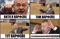 ВИТЯ В ВАРФЕЙС ТАМ ВАРФЕЙС ТУТ ВАРФЕЙС зззаааааааааееББАААЛЛИИИИИ