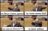 не беи,я ставку сделал ты тоже мимо бей да куда вы бежите??? в свои забил