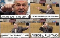 Она не дает ему спать Он часами сидит за компом Думает постоянно о ней Любовь, ящитаю!