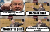 Te duci in week-end la disco la distractie Dacia ii plina "Моика" ii plina Si te ghindesti : А хуль n-am stat acasa???