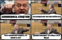 занимаюсь спортом эту попросил летом побегать того попросил ходить со мной в зал время покажет кто Жал а кто Жрал