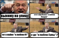 выхожу на улицу этот в футболке "я люблю Лондон" тот в майке "я люблю NY" а где "я люблю Сумы" ?