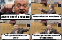 лежу с леной в кровати "ты меня больше не любишь"? "не будешь жениться на мне"? сколько уже можно отвечать что это не так?