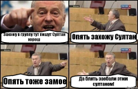 Захожу в группу тут пишут Султан хорош Опять захожу Султан Опять тоже замое Да блять заебали этим султаном!