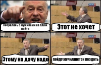 Собрались с мужиками на пляж пойти Этот не хочет Этому на дачу надо ПОЙДУ ЖУРНАЛИСТОК ПИЗДИТЬ