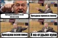 Аркадаш принеси всем виски-колу Аркадаш принеси ликер Аркадаш всем пива Я на отдыхе хули