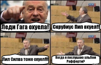 Леди Гага охуела! Скрубиус Пип охуел!! Лил Силва тоже охуел!!! Когда я послушаю альбом Рафферти?