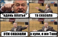 "одень платье" та сказала эти сказали а хули, я же Таня