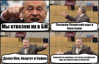 Мы отвезем их в БЖ Покажем Ленинский парк и Акваторию Далее Viva, Квартет и София Неужели ты думаешь, что после автобусного тура, он захочет жить в области?