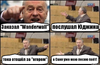 Заказал "Wanderwall" послушал Юджина тока отошёл за "егерем" а Саня уже мою песню поёт!