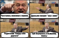 Рассталась знакомая с парнем.. Друзьям говорит "хер с ним!" Родителям "Найду себе другого!" Хуй! Вернулась к бывшему, блять!