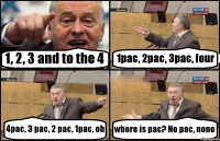 1, 2, 3 and to the 4 1pac, 2pac, 3pac, four 4pac, 3 pac, 2 pac, 1pac, oh where is pac? No pac, none