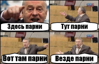 Здесь парни Тут парни Вот там парни Везде парни