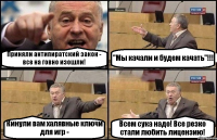 Приняли антипиратский закон - все на говно изошли! "Мы качали и будем качать"!!! Кинули вам халявные ключи для игр - Всем сука надо! Все резко стали любить лицензию!