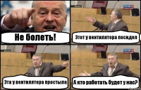 Не болеть! Этот у вентилятора посидел Эта у вентилятора простыла А кто работать будет у нас?