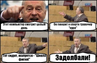 Этот компьютер смотрит целый день Он говорит о спорте травочку "куря" Тот сидит, жалуется - "Школа фигня!" Задолбали!