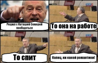 Решил с Наташей Семерей пообщаться То она на работе То спит Капец, ни какой романтики!