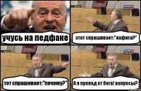 учусь на педфаке этот спрашивает:"нафига?" тот спрашивает:"почему?" А я препод от бога! вопросы?