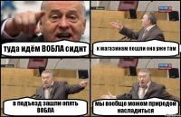 туда идём ВОБЛА сидит к магазинам пошли она уже там в подъезд зашли опять ВОБЛА мы вообще можем природой насладиться