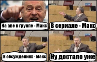 На аве в группе - Макс В сериале - Макс В обсуждениях - Макс Ну достало уже