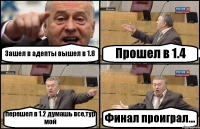 Зашел в адепты вышел в 1.8 Прошел в 1.4 перешел в 1.2 думашь все,тур мой Финал проиграл...