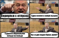 Вернулся с отпуска Одна коллега замуж вышла У другого обручальное кольцо на пальце Ну а я две недел бухал, хули!?