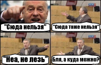 "Сюда нельзя" "Сюда тоже нельзя" "Неа, не лезь" Бля, а куда можно?