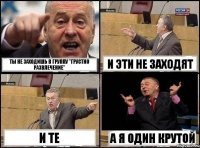 Ты не заходишь в группу "Грустно развлечение" И эти не заходят И те А я один крутой