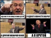 Иду как то по улице и вижу детей у одного канфету забрал у другой жевачку взял а я крутой