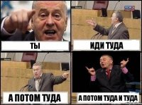 Ты иди туда а потом туда а потом туда и туда